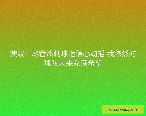 澳波：尽管热刺球迷信心动摇 我依然对球队未来充满希望